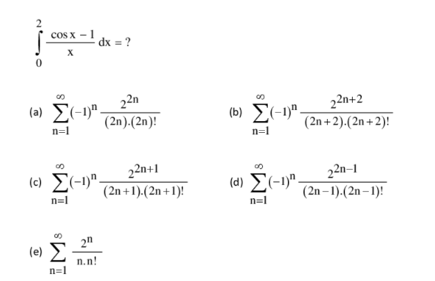cos x – 1
dx = ?
X
(a) E(-1)".
22n
(b) Σ
22n+2
(2n).(2n)!
(2n +2).(2n+2)!
n=1
n=1
22n+1
(2n +1).(2n+1)!
22n–1
(c) E(-1)".
(d) E(-1)".
n=l
(2n –1).(2n– 1)!
n=1
2n
n.n!
n=1
IM:
