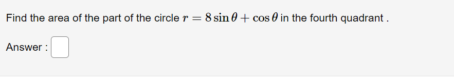 Find the area of the part of the circle r = 8 sin 0 + cos 0 in the fourth quadrant .
Answer :
