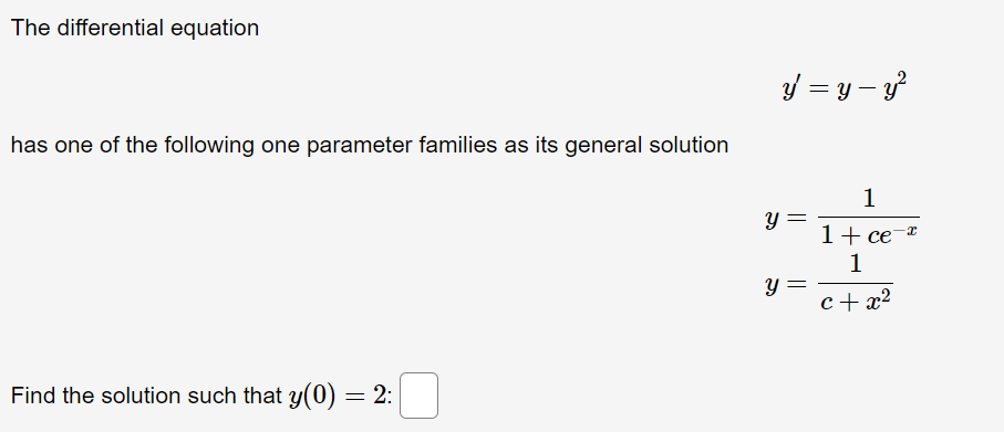 The differential equation
3Y = y – y?
has one of the following one parameter families as its general solution
1
1+ ce-*
1
y =
c+ x?
Find the solution such that y(0) = 2:
