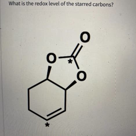 What is the redox level of the starred carbons?
-
*
O