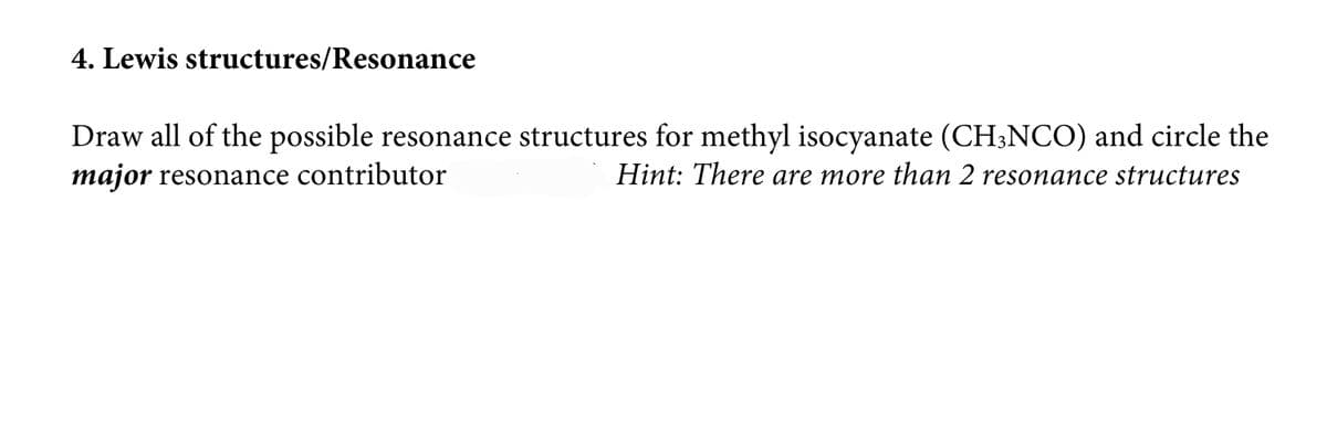 4. Lewis structures/Resonance
Draw all of the possible resonance structures for methyl isocyanate (CH3NCO) and circle the
major resonance contributor
Hint: There are more than 2 resonance structures
