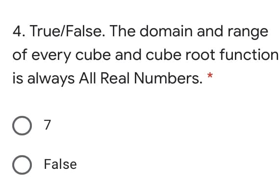 4. True/False. The domain and range
of every cube and cube root function
is always All Real Numbers. *
O 7
O False
