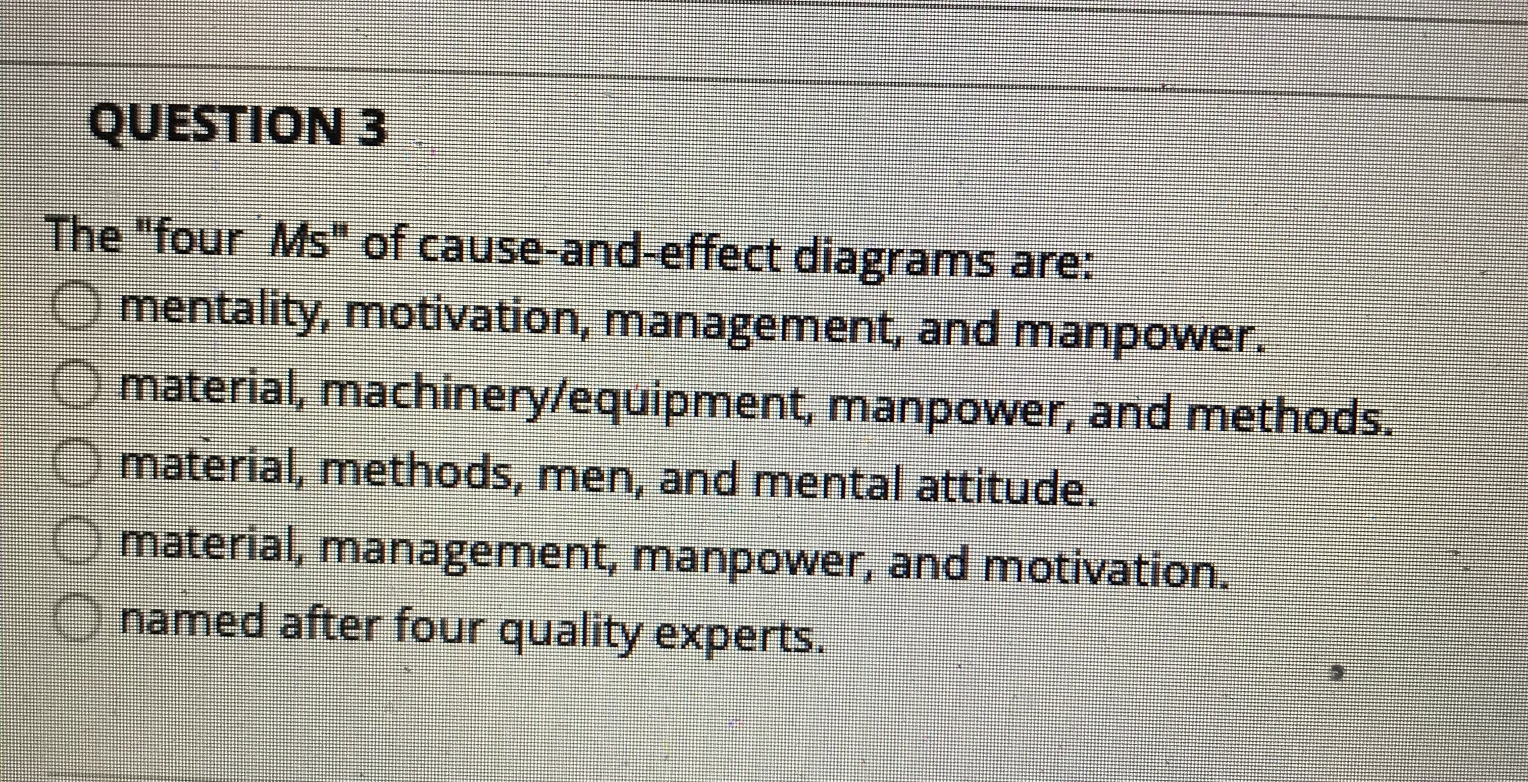 The "four Ms" of cause-and-effect diagrams are:
Omentality, motivation, management, and manpower.
