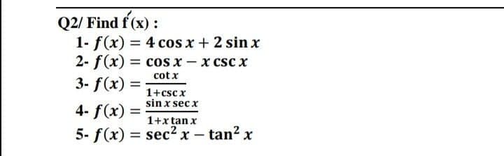 Q2/ Find f (x) :
1- f(x) = 4 cos x + 2 sin x
2- f(x) = cosx - x csc x
3- f(x) =
cot x
1+cscx
sin x sec x
4- f(x) =
1+x tan x
5- f(x) = sec2 x – tan? x
