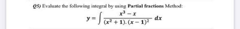 Q5) Evaluate the following integral by using Partial fractions Method:
y=J1, – 1) dx
x3 - x
(х2 + 1). (х — 1)2
