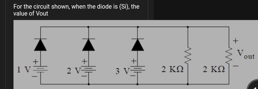 For the circuit shown, when the diode is (Si), the
value of Vout
V.
out
2 ΚΩ
2 ΚΩ
-
2 V=
3 V-
