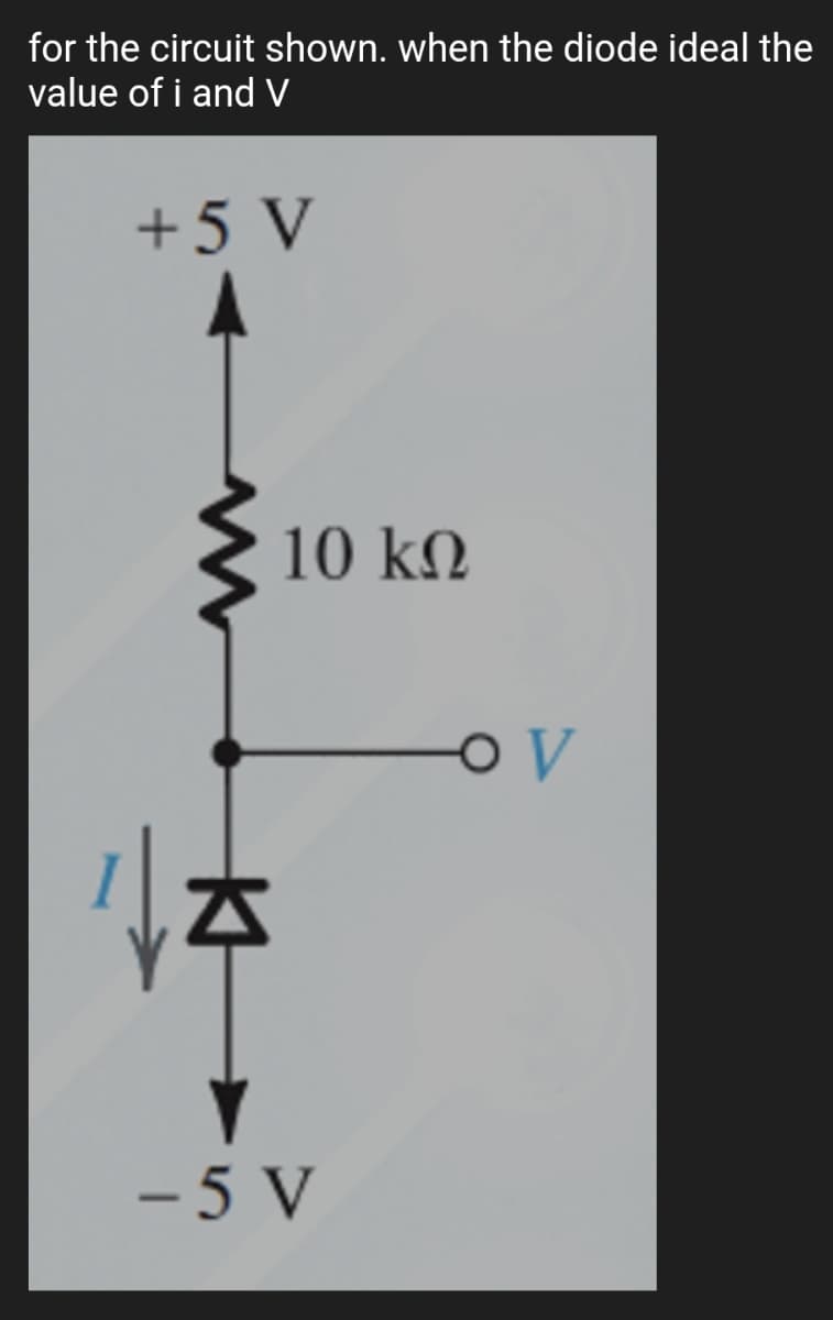 for the circuit shown. when the diode ideal the
value of i and V
+5 V
10 k.
- 5 V
