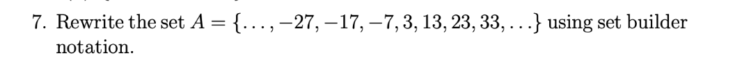 7. Rewrite the set A = {..., -27, – 17, – 7, 3, 13, 23, 33, ...} using set builder
notation.
