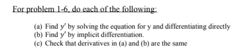 For problem 1-6, do each of the following:
(a) Find y' by solving the equation for y and differentiating directly
(b) Find y' by implicit differentiation.
(c) Check that derivatives in (a) and (b) are the same
