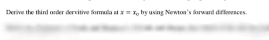 Derive the third order dervitive formula at x = x, by using Newton's forward differences.
