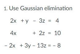 1. Use Gaussian elimination
2x + y - 3z = 4
4x
+ 2z
10
%3D
- 2x + 3y - 13z =
8

