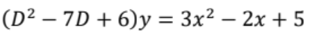 (D² – 7D + 6)y = 3x² – 2x + 5

