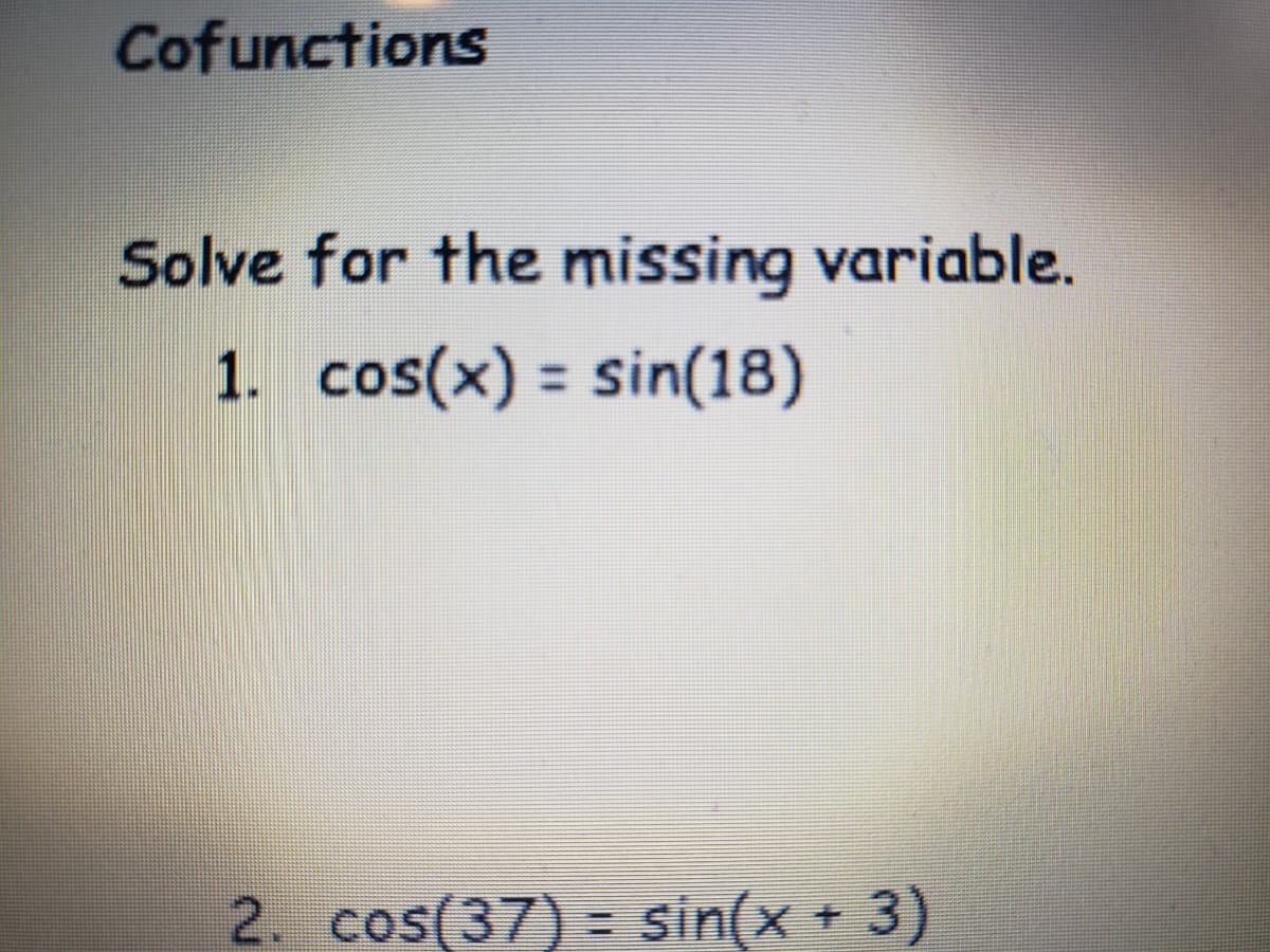 Cofunctions
Solve for the missing variable.
1. cos(x) = sin(18)
%3D
2. cos(37) = sin(x + 3)
