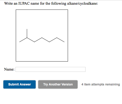 Write an IUPAC name for the following alkane/cycloalkane:
Name:
Submit Answer
Try Another Version
4 item attempts remaining
