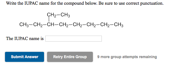 Write the IUPAC name for the compound below. Be sure to use correct punctuation.
ÇH2-CH3
CH3-CH2-CH-CH2-CH2-CH2-CH2-CH3
The IUPAC name is
Retry Entire Group
9 more group attempts remaining
Submit Answer
