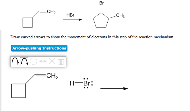 Br
CH2
HBr
CH3
Draw curved arrows to show the movement of electrons in this step of the reaction mechanism.
Arrow-pushing Instructions
CH2
Н— Br:
