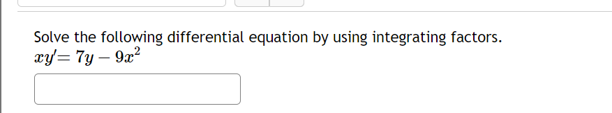 Solve the following differential equation by using integrating factors.
xy'=7y - 9x²