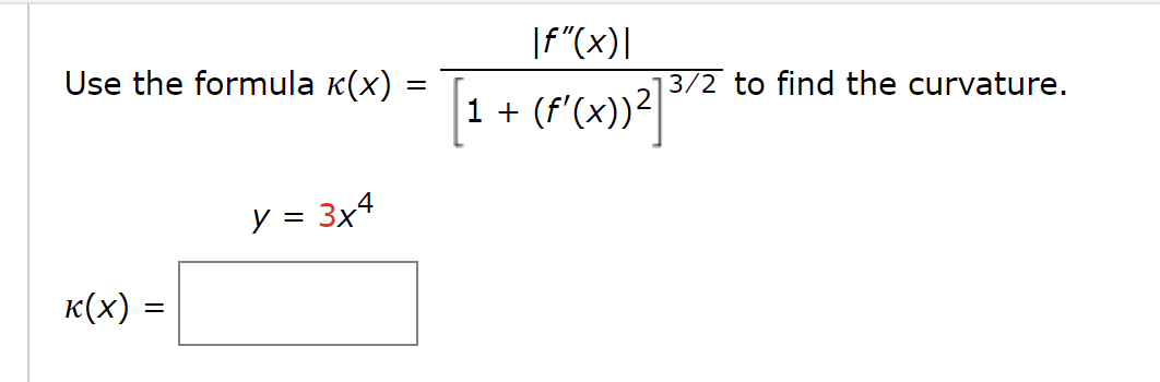 Use the formula (x)
K(X) =
=
y = 3x4
=
|f"(x)|
[1 + (F'(x))²] ³
3/2 to find the curvature.