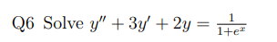 1
Q6 Solve y" + 3y + 2y = 1+²