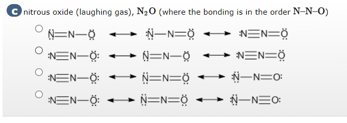 C nitrous oxide (laughing gas), N₂O (where the bonding is in the order N-N-O)
→ :NEN=Ö
Ô=N—Ợ
NEN-Ö: →→→→
:NEN-Ö:
:NEN-Ö:
N—N=Ợ
N=N—Ợ *-N=N=Ở
N=N=Ợ •
Â==Ở
N—N=0
N—N=0
