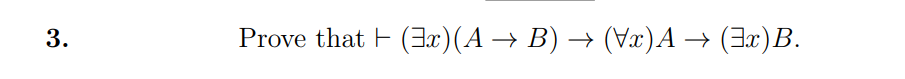 3.
Prove that F (3æ)(A → B) → (x)A
+ (3x)B.
