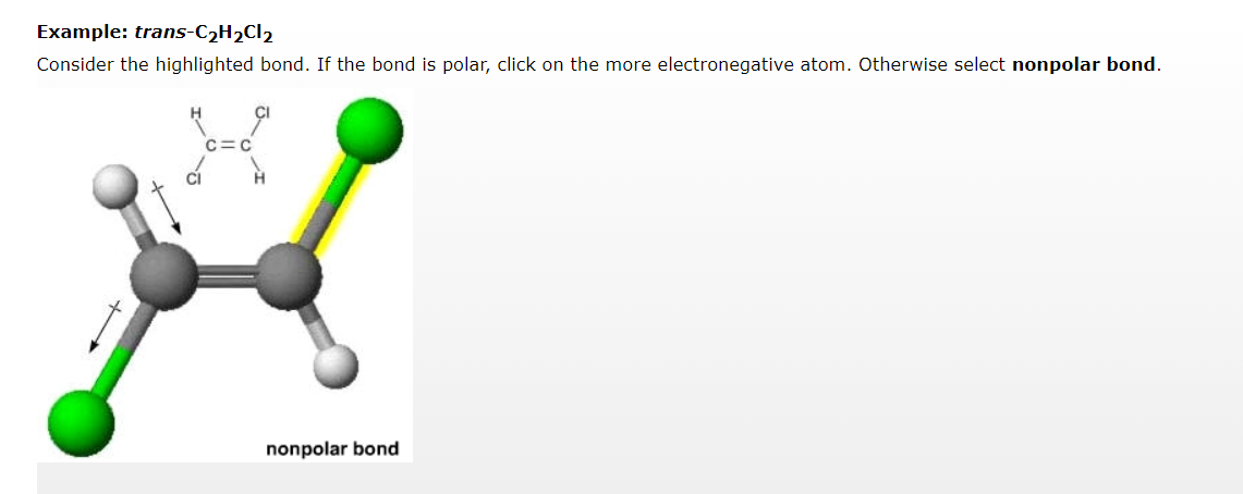 Example: trans-C₂H₂Cl₂
Consider the highlighted bond. If the bond is polar, click on the more electronegative atom. Otherwise select nonpolar bond.
C=C
nonpolar bond