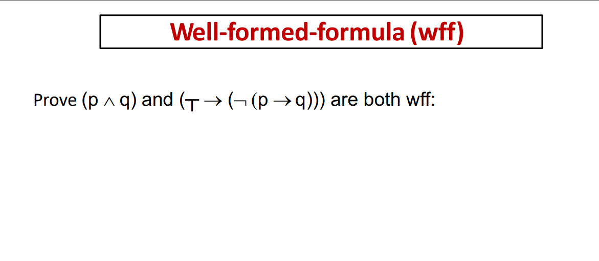 Well-formed-formula (wff)
Prove (p a q) and (T→ (¬ (p –→q))) are both wff:
