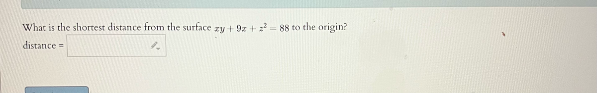 What is the shortest distance from the surface xy + 9x + z² = 88 to the origin?
distance: