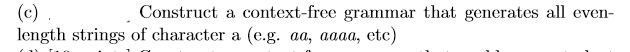 Construct a context-free grammar that generates all even-
(c) .
length strings of character a (e.g. aa, aaaa, etc)
