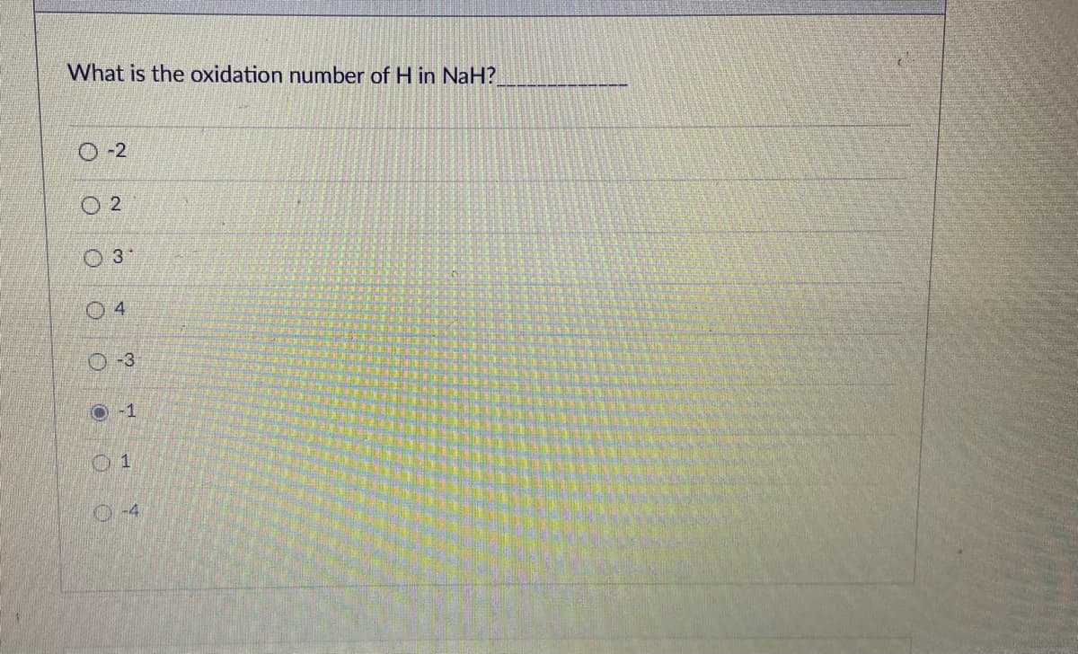 What is the oxidation number of H in NaH?
-2
O 2
O 3
04
O-3
O-1
O-4
