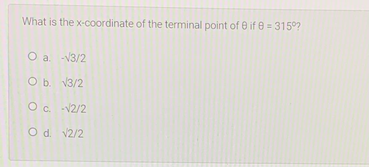 What is the x-coordinate of the terminal point of e if = 315°?
O a. -V3/2
O b. V3/2
O c. -V2/2
O d. v2/2
