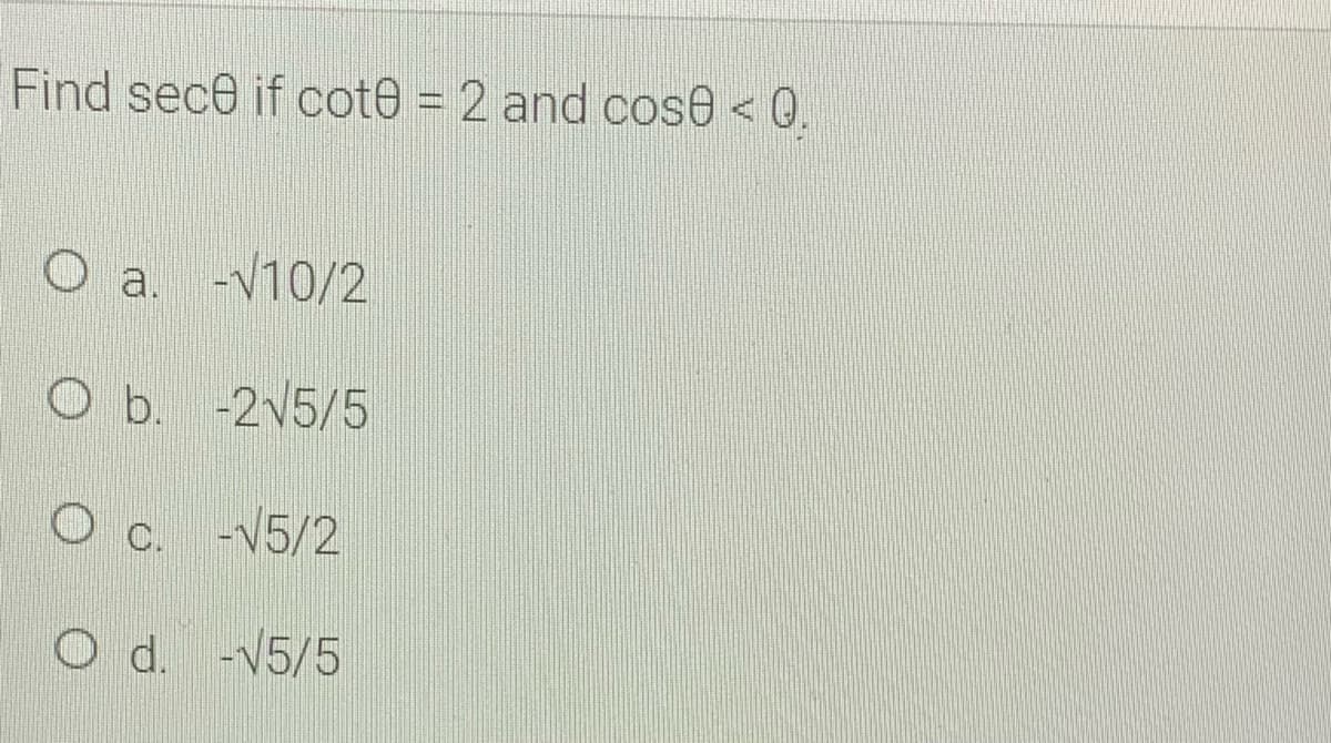Find sece if cot0 = 2 and cose < 0.
O a. -v10/2
O b. -2V5/5
O c. -V5/2
O d. -V5/5
