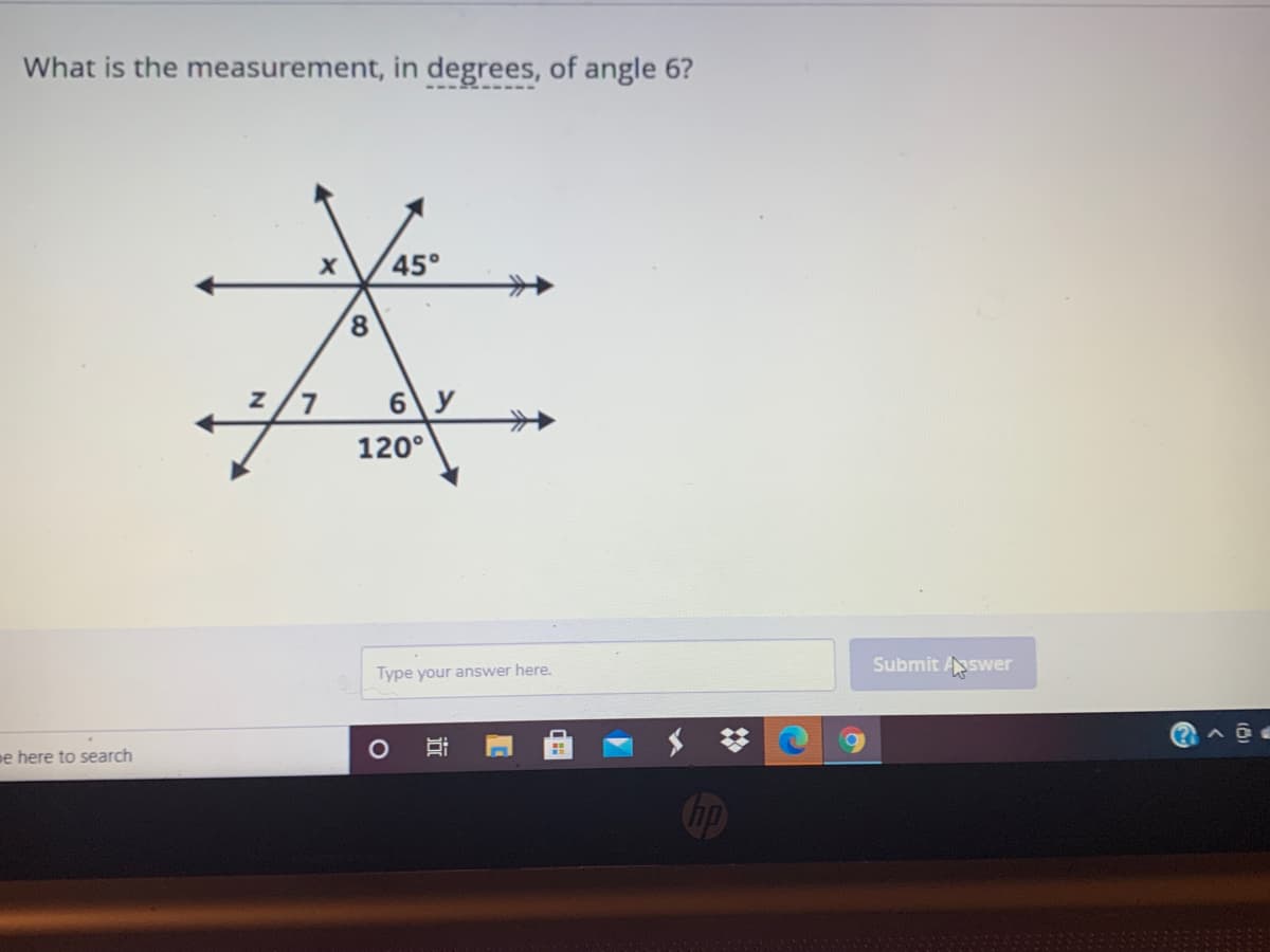 What is the measurement, in degrees, of angle 6?
45°
8,
z/7
6 y
120°
Submit Aswer
Type your answer here.
ee here to search
hp
