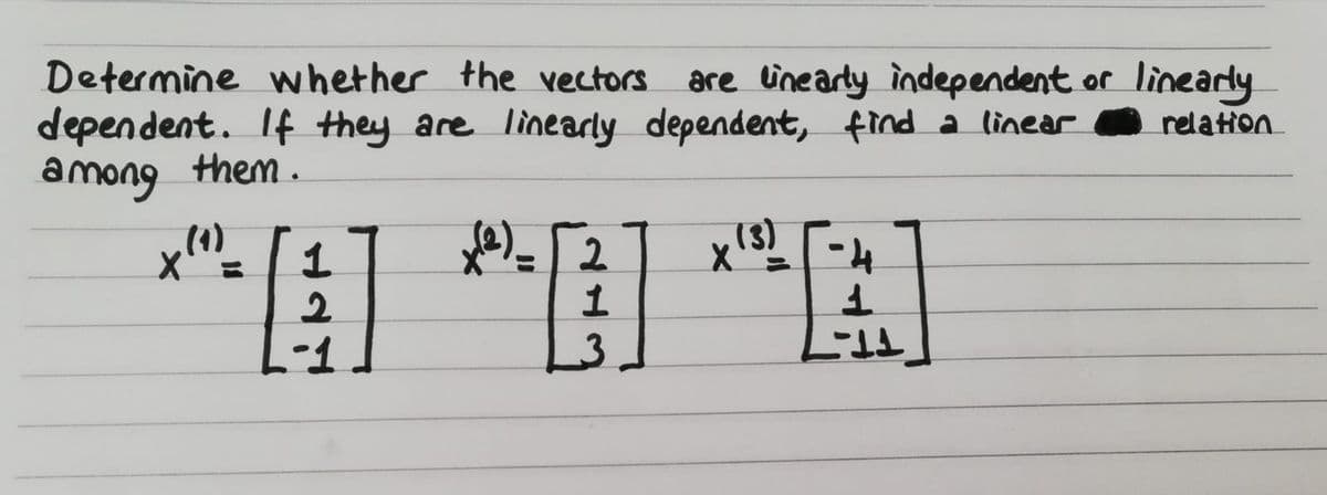 Determine whether the vectors
dependent. If they are linearly dependent, find a linear
among them.
are inearly independent or lineardy
relation
(1)
1.
2.
(3)
-1
