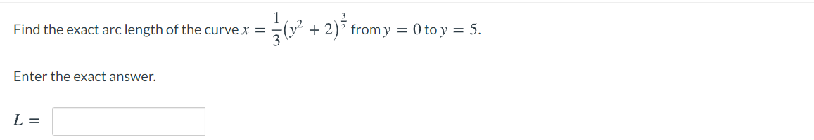 Find the exact arc length of the curve x =
+ 2)? from y = 0 to y = 5.
Enter the exact answer.
L =
