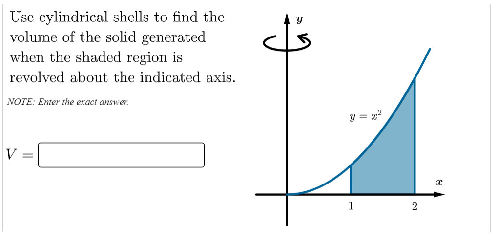 Use cylindrical shells to find the
volume of the solid generated
when the shaded region is
revolved about the indicated axis.
NOTE: Enter the exact answer.
y = x?
V =
1
2
||
