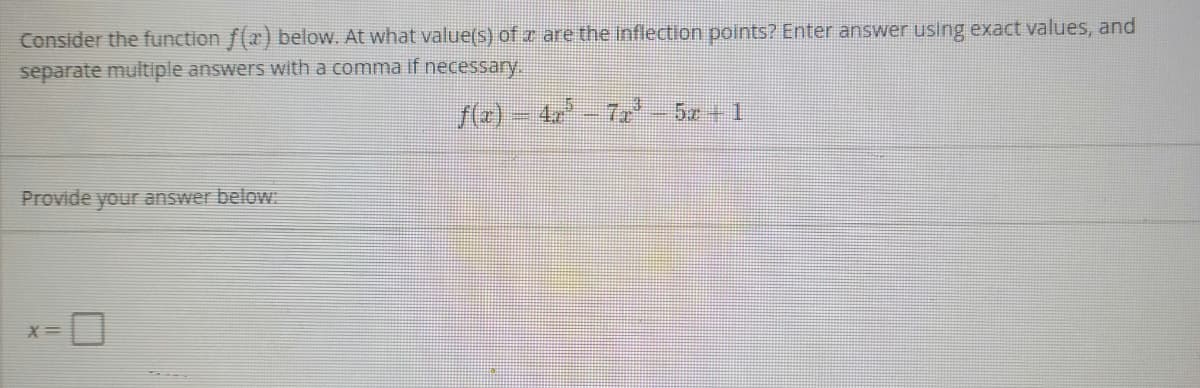 Consider the function f(x) below. At what value(s) of r are the inflection points? Enter answer using exact values, and
separate multiple answers with a comma if necessary.
f(r)- 4r-7-5z 1
Provide your answer below.
