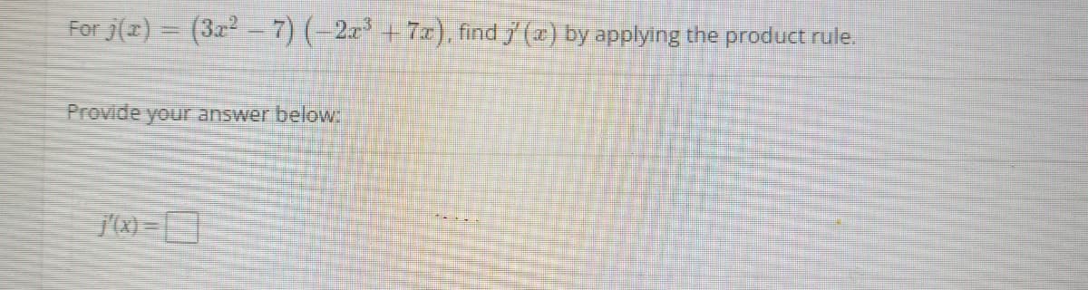 For j(z) = (3z2- 7) (-2x³ + 7x)., find (x) by applying the product rule.
Provide your answer below
