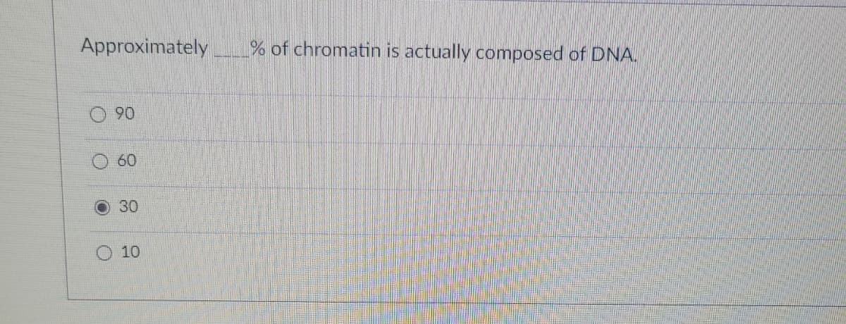 Approximately
90
60
30
10
% of chromatin is actually composed of DNA.