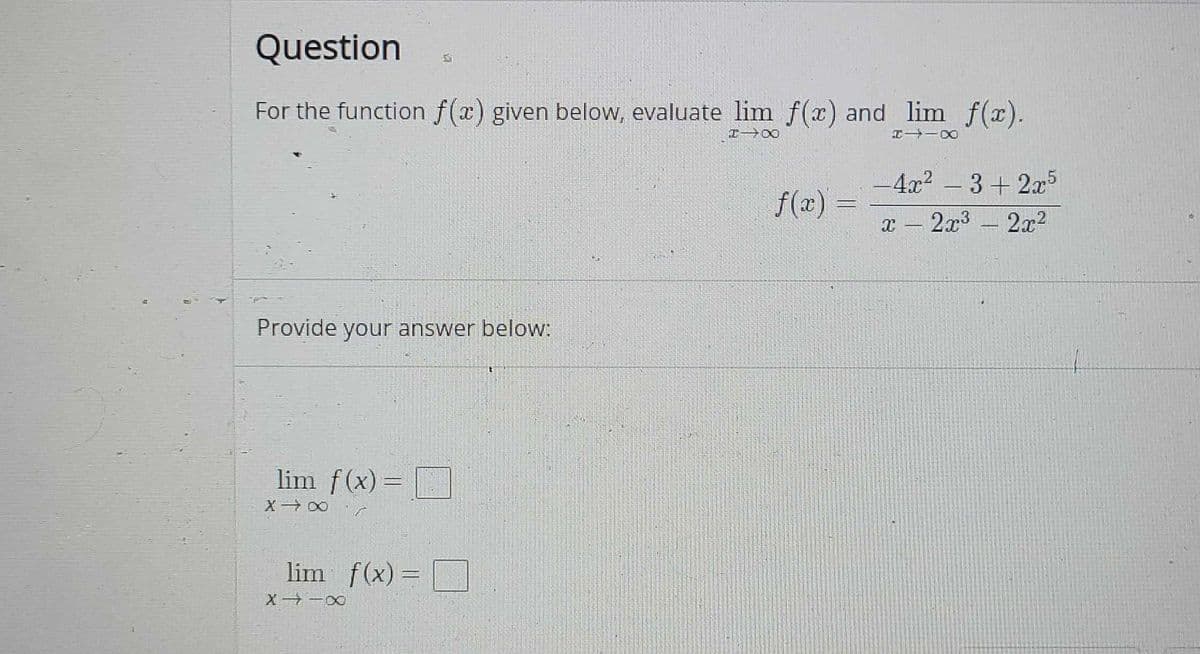 Question
For the function f(x) given below, evaluate lim f(x) and lim f(x).
4x2-3+2x5
f(æ) =
2x3 2x2
Provide your answer below:
lim f(x) =
X 00
lim f(x) =
