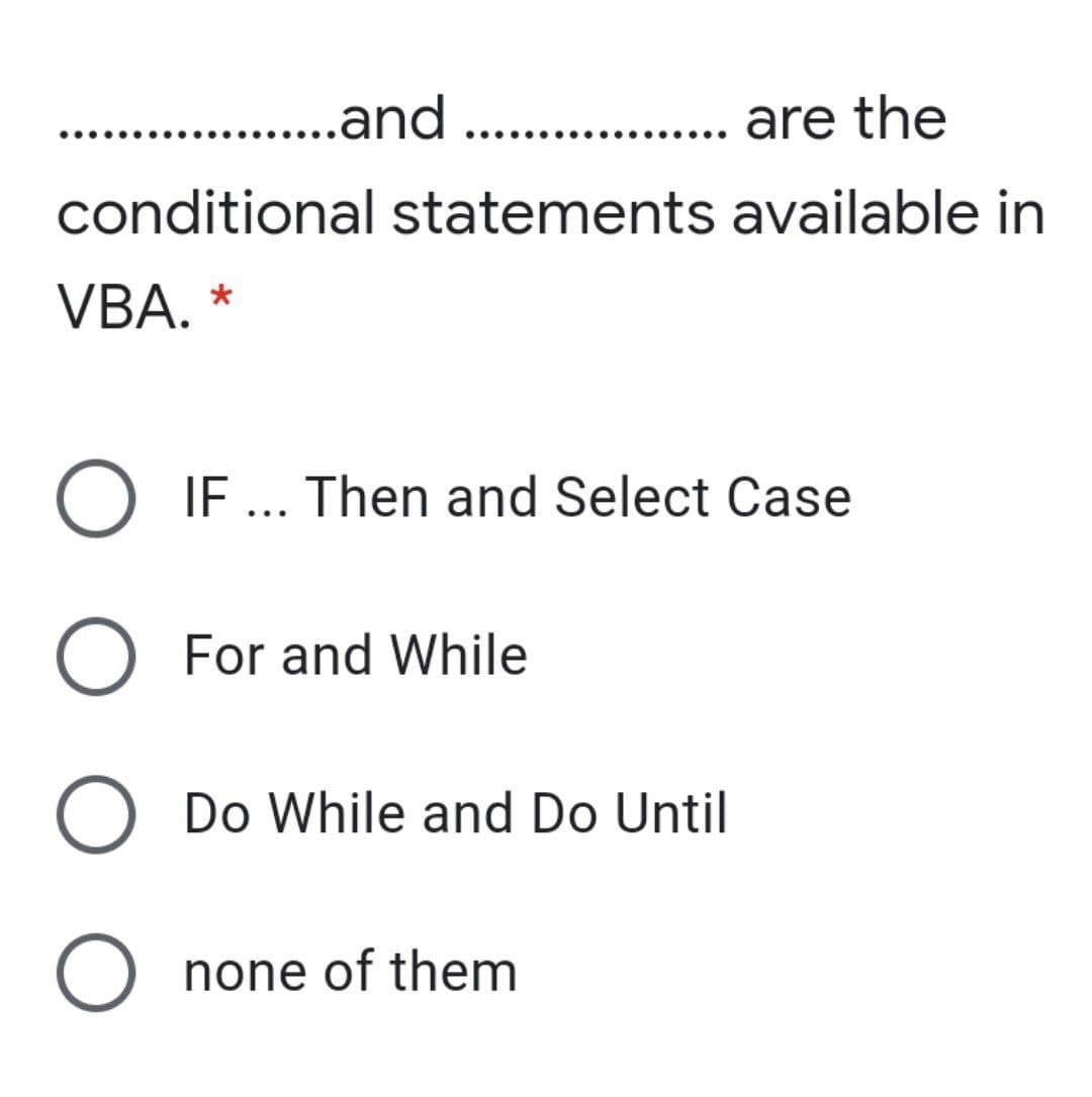 ..and .
.. . are the
conditional statements available in
VBA. *
O IF ... Then and Select Case
O For and While
O Do While and Do Until
O none of them
