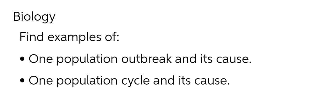 Biology
Find examples of:
One population outbreak and its cause.
One population cycle and its cause.
