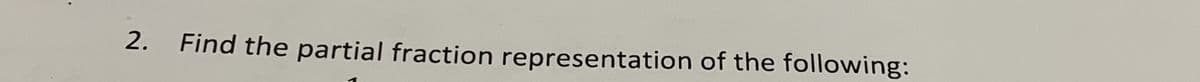 2.
Find the partial fraction representation of the following: