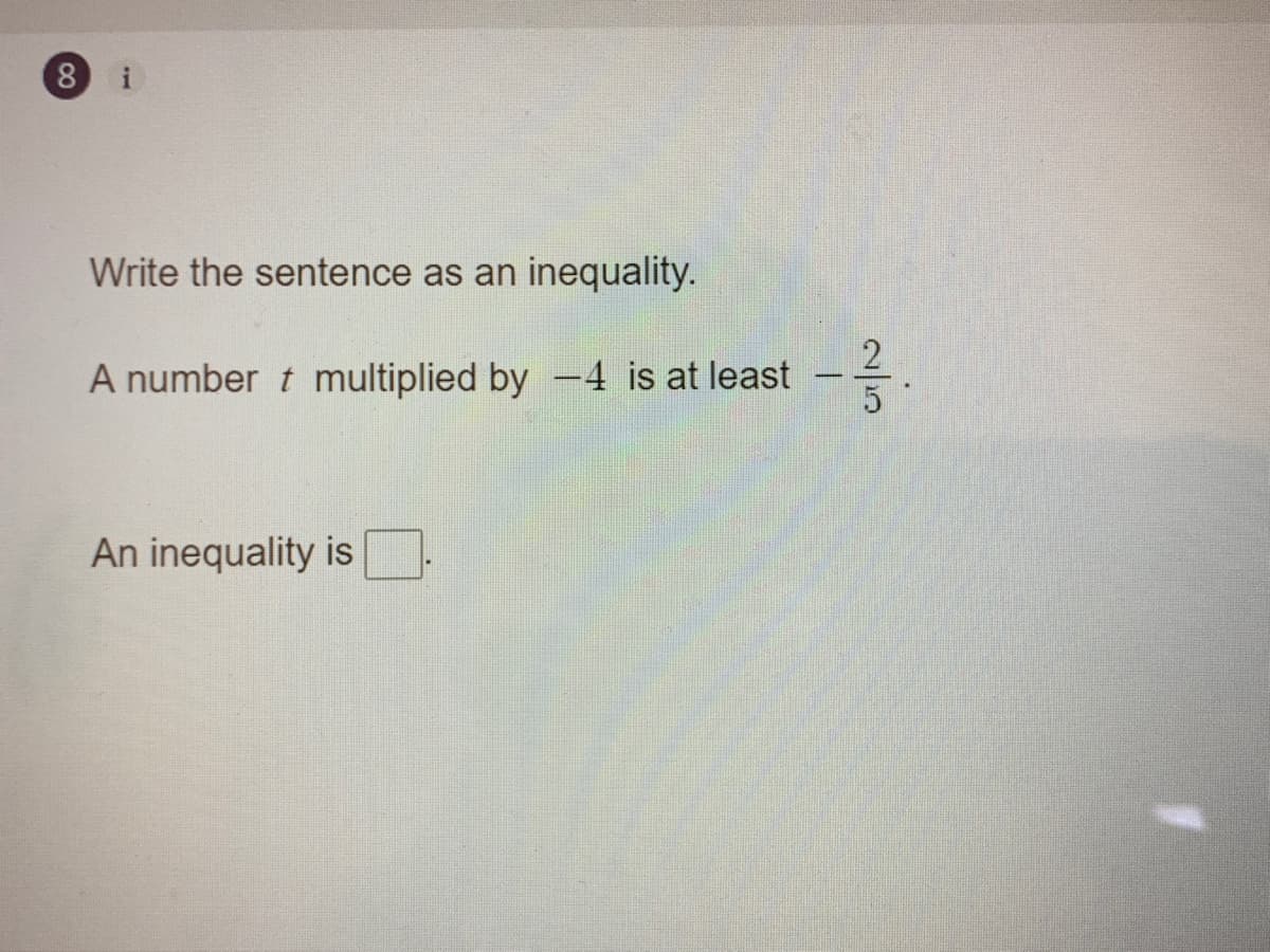 8.
Write the sentence as an inequality.
A number t multiplied by -4 is at least -.
An inequality is
