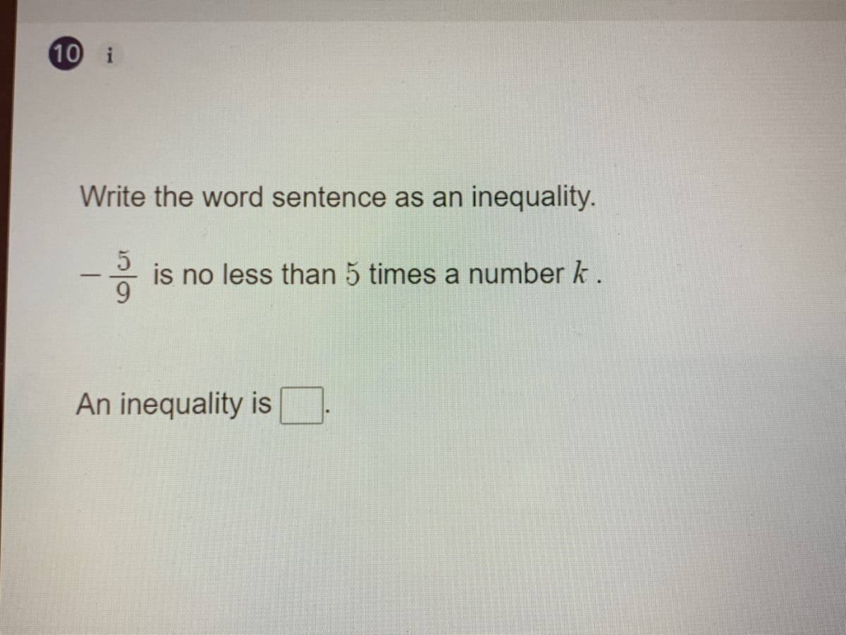 10 i
Write the word sentence as an inequality.
is no less than 5 times a number k.
An inequality is
