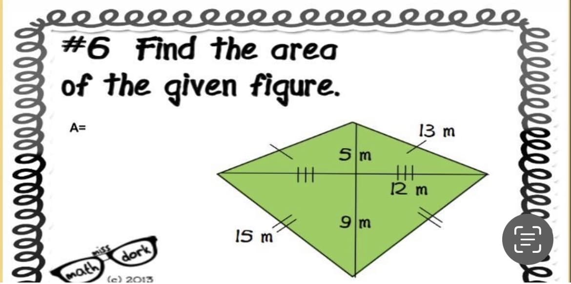 rrrrrrrrr
reeeeeeeeeeeeeee
#6 Find the area
of the given figure.
A=
math
dork
(c) 2013
15 m
|||
5 m
9 m
13 m
|||
12 m
lllllllllllllll
