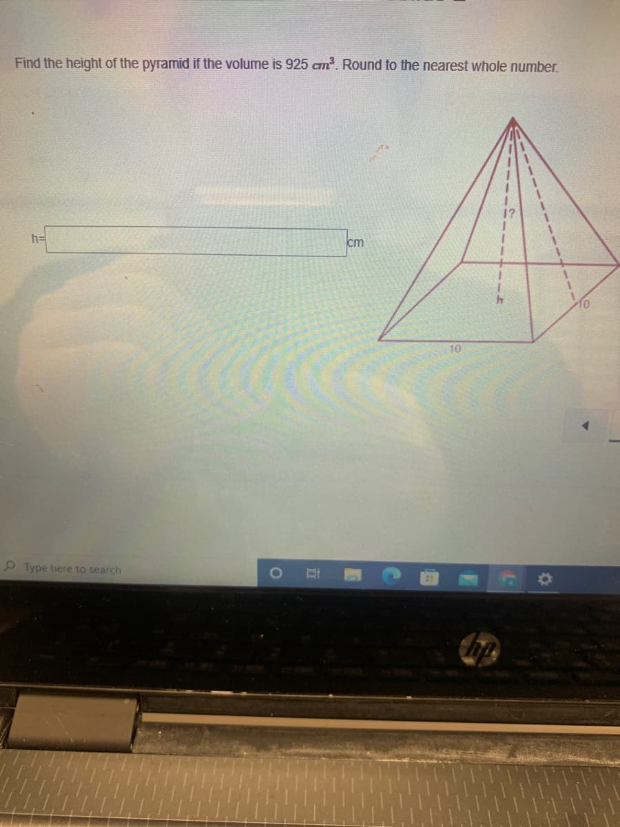 Find the height of the pyramid if the volume is 925 cm. Round to the nearest whole number.
h=
cm
10
O Type here to search
