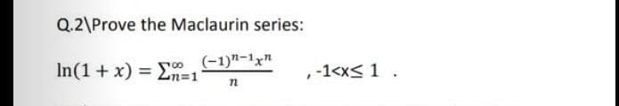 Q.2\Prove the Maclaurin series:
In(1 + x) = En=1
(-1)"-1xn
,-1<x< 1.
