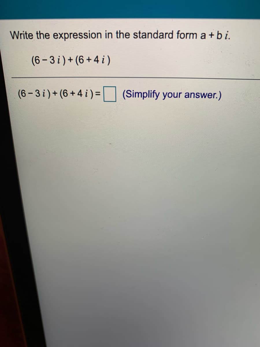 Write the expression in the standard form a + b i.
(6 – 3 i) + (6 + 4 i )
(6-3 i)+ (6+4 i) =
(Simplify your answer.)
