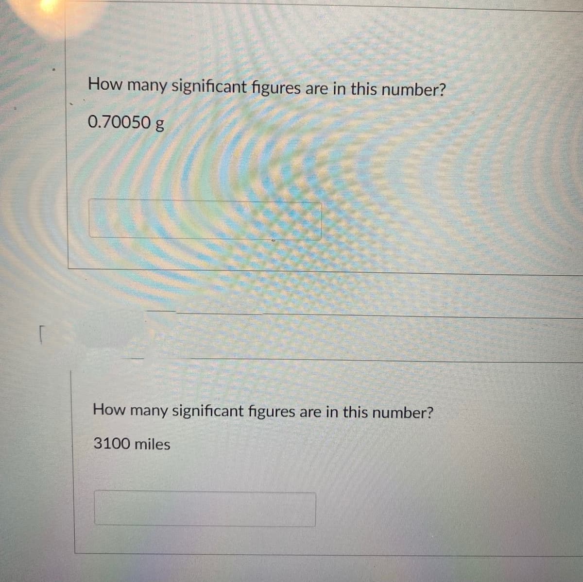 How many significant figures are in this number?
0.70050 g
How many significant figures are in this number?
3100 miles
